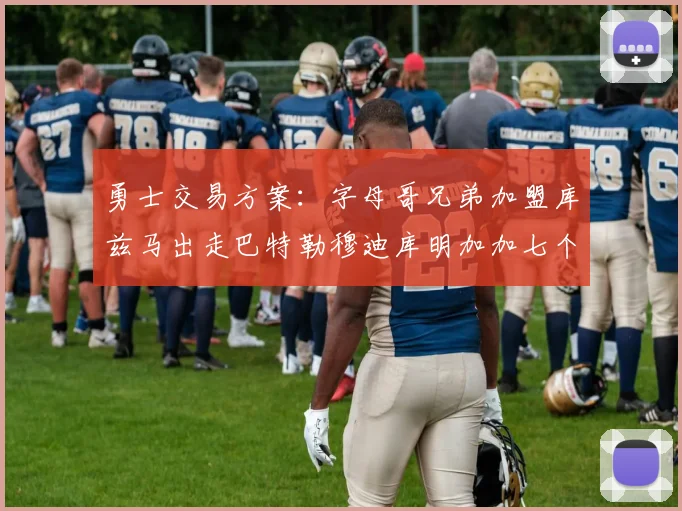 勇士交易方案：字母哥兄弟加盟库兹马出走巴特勒穆迪库明加加七个首轮选秀权