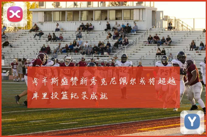 考辛斯盛赞新秀克尼佩尔或将超越库里投篮纪录成就